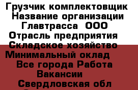 Грузчик-комплектовщик › Название организации ­ Главтрасса, ООО › Отрасль предприятия ­ Складское хозяйство › Минимальный оклад ­ 1 - Все города Работа » Вакансии   . Свердловская обл.,Среднеуральск г.